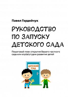 Руководство по запуску детского сада. Пошаговый план открытия вашего частного сада или клуба/студии развития детей