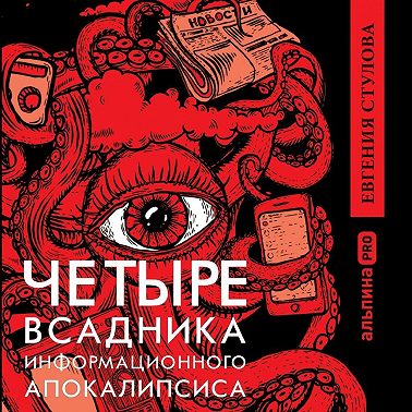 Четыре всадника информационного апокалипсиса. Краткое пособие по управлению репутацией политика в условиях новой информационной реальности