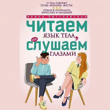 Читаем язык тела, или слушаем глазами. О чем говорят позы, мимика, жесты. Учимся понимать взрослых и малышей