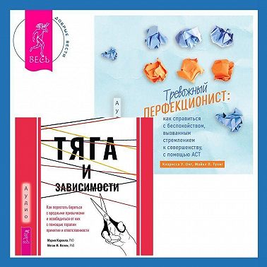 Тревожный перфекционист: как справиться с беспокойством, вызванным стремлением к совершенству, с помощью АСТ. Тяга и зависимости. Как перестать бороться с вредными привычками и освободиться от них с помощью терапии принятия и ответственности