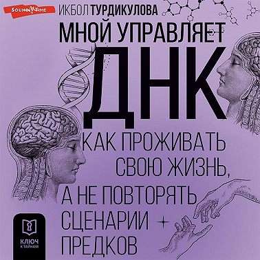 Мной управляет ДНК. Как проживать свою жизнь, а не повторять сценарии предков