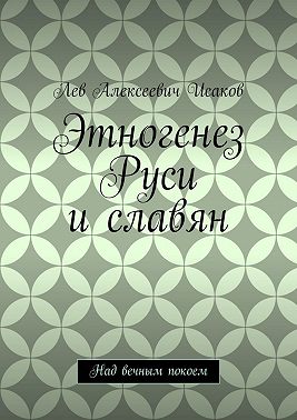Этногенез Руси и славян. Над вечным покоем