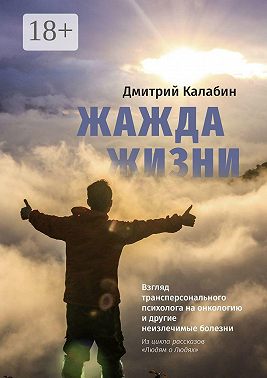 Жажда жизни. Взгляд трансперсонального психолога на онкологию и другие неизлечимые болезни. Из цикла рассказов «Людям о Людях»