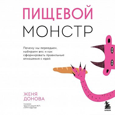 Пищевой монстр. Почему мы переедаем, набираем вес и как сформировать правильные отношения с едой