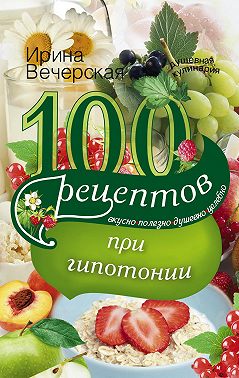 100 рецептов при гипотонии. Вкусно, полезно, душевно, целебно