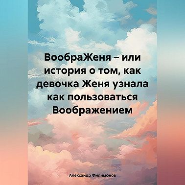 ВообраЖеня – или история о том, как девочка Женя узнала как пользоваться Воображением