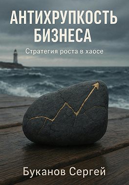 Антихрупкость бизнеса: Стратегия роста в хаосе