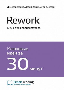 Ключевые идеи книги: Rework. Бизнес без предрассудков. Джейсон Фрайд, Дэвид Хайнемайер Хенссон