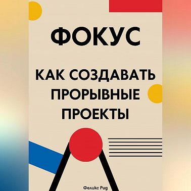 Фокус. Как создавать прорывные проекты