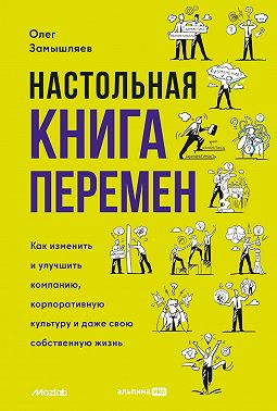 Настольная книга перемен. Как изменить и улучшить компанию, корпоративную культуру и даже свою собственную жизнь