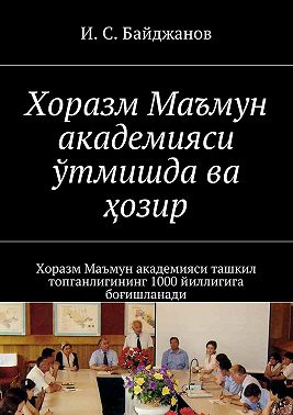 Хоразм Маъмун академияси ўтмишда ва ҳозир. Хоразм Маъмун академияси ташкил топганлигининг 1000 йиллигига боғишланади