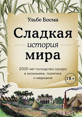 Сладкая история мира. 2000 лет господства сахара в экономике, политике и медицине