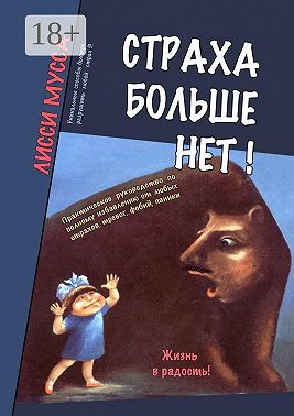 Страха больше нет! Практическое руководство по полному избавлению от любых страхов, тревог, фобий, паники