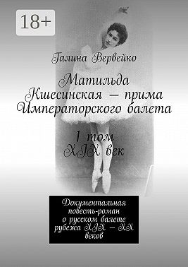Матильда Кшесинская – прима Императорского балета 1 том XIX век. Документальная повесть-роман о русском балете рубежа XIX—XX веков