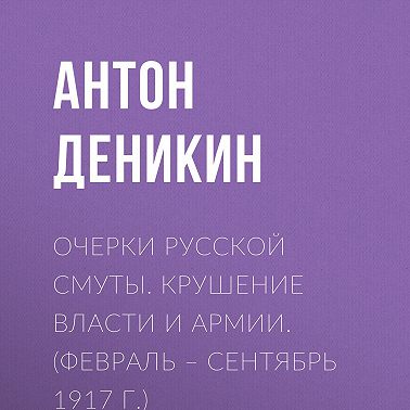 Очерки русской смуты. Крушение власти и армии. (Февраль – сентябрь 1917 г.)
