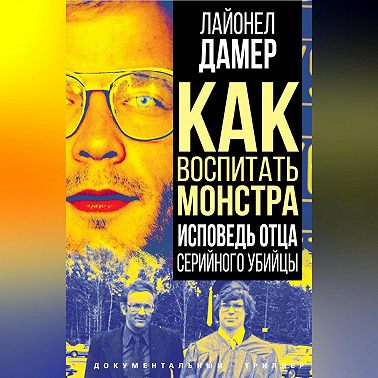 Как воспитать монстра. Исповедь отца серийного убийцы