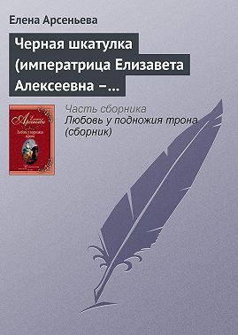 Черная шкатулка (императрица Елизавета Алексеевна – Алексей Охотников)