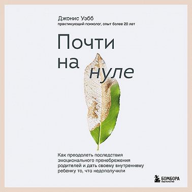 Почти на нуле. Как преодолеть последствия эмоционального пренебрежения родителей и дать своему внутреннему ребенку то, что недополучили