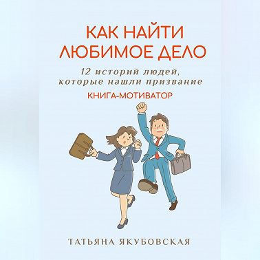 Как найти любимое дело. 12 историй людей, которые нашли призвание. Книга-мотиватор