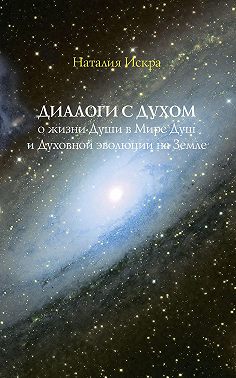 Диалоги с Духом о жизни Души в Мире Душ и Духовной эволюции на Земле