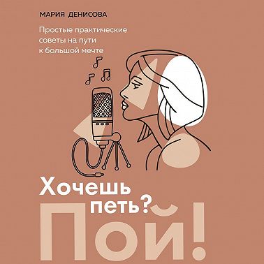 Хочешь петь? Пой! Простые практические советы на пути к большой мечте