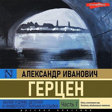 Былое и думы. Детская и университет. Тюрьма и ссылка (Часть 1)