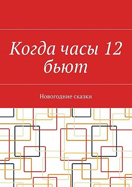 Когда часы 12 бьют. Новогодние сказки