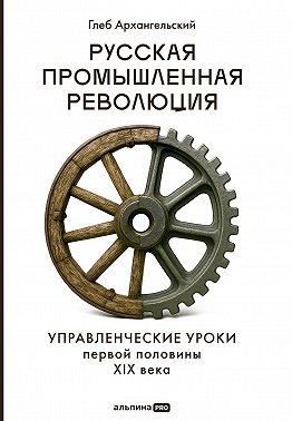 Русская промышленная революция: Управленческие уроки первой половины XIX века