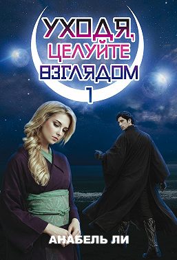 Уходя, целуйте взглядом. Книга 1