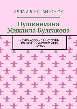 Пушкиниана Михаила Булгакова. «Булгаковские мистерии» Очерки по мифопоэтике Часть V