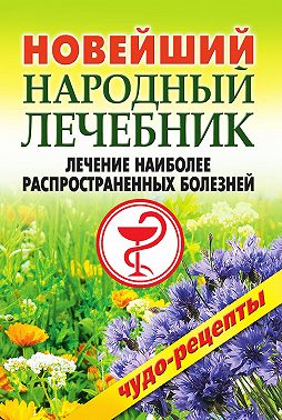 Новейший народный лечебник. Лечение наиболее распространенных болезней
