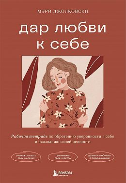 Дар любви к себе. Рабочая тетрадь по обретению уверенности в себе и осознанию своей ценности