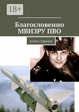 Благословенно МВИЗРУ ПВО. Книга седьмая