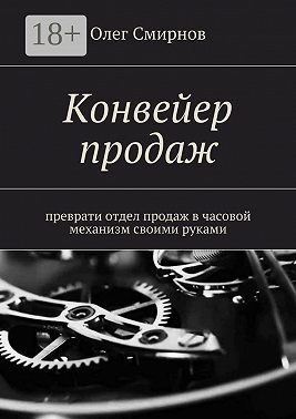 Конвейер продаж. Преврати отдел продаж в часовой механизм своими руками