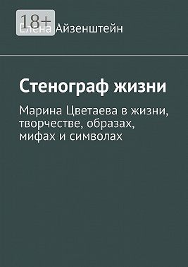 Стенограф жизни. Марина Цветаева в жизни, творчестве, образах, мифах и символах