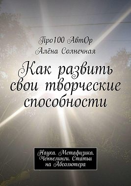 Как развить свои творческие способности. Наука. Метафизика. Ченнелинги. Статьи на Абсолютера