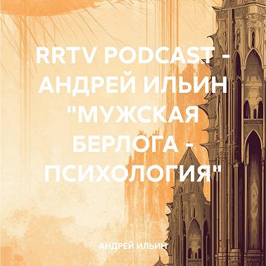 RRTV PODCAST – АНДРЕЙ ИЛЬИН «МУЖСКАЯ БЕРЛОГА – ПСИХОЛОГИЯ»