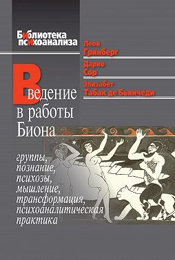 Введение в работы Биона. Группы, познание, психозы, мышление, трансформация, психоаналитическая практика