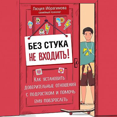 Без стука не входить! Как установить доверительные отношения с подростком и помочь ему повзрослеть
