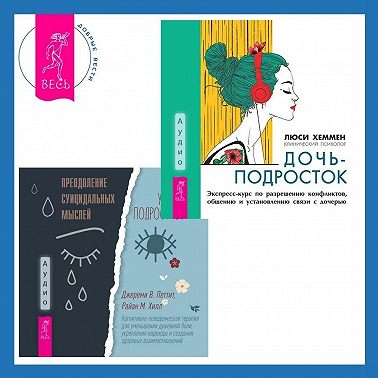 Преодоление суицидальных мыслей у подростков. Когнитивно-поведенческая терапия для уменьшения душевной боли, укрепления надежды и создания здоровых взаимоотношений + Дочь-подросток. Экспресс-курс по разрешению конфликтов, общению и установлению связи с ребенком