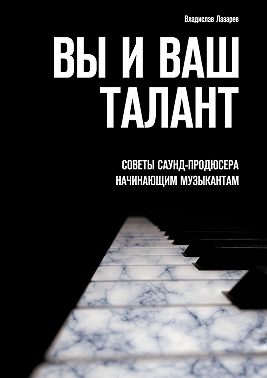 Вы и ваш талант. Советы саунд-продюсера начинающим музыкантам