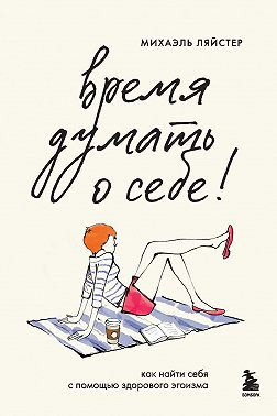 Время думать о себе! Как найти себя с помощью здорового эгоизма