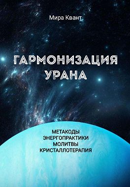 Гармонизация Урана. Метакоды. Энергопрактики. Молитвы. Кристаллотерапия