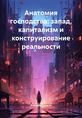 Анатомия господства: запад, капитализм и конструирование реальности