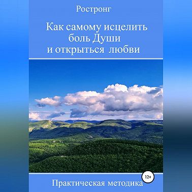 Как самому исцелить боль Души и открыться любви. Практическая методика