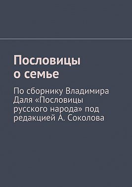 Пословицы о семье. По сборнику Владимира Даля «Пословицы русского народа» под редакцией А. Соколова