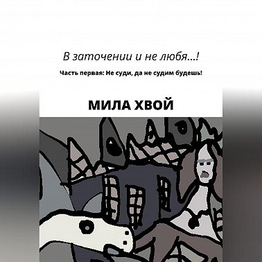 В заточении и не любя! Часть первая: Не суди, да не судим будешь!