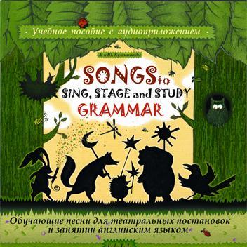 Songs to Sing, Stage and Study Grammar / Поем, играем и учим английскую грамматику