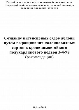 Создание интенсивных садов яблони путем выращивания колонновидных сортов в кроне зимостойкого полукарликового подвоя 3-4-98 (рекомендации)