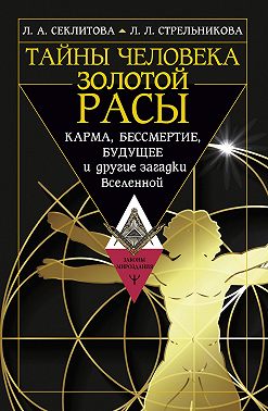 Тайны человека золотой расы. Карма, бессмертие, будущее и другие загадки Вселенной